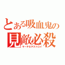 とある吸血鬼の見敵必殺（サーチ＆デストロイ）