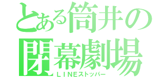 とある筒井の閉幕劇場（ＬＩＮＥストッパー）