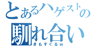 とあるハゲストの馴れ合い生活（きもすぐるｗ）