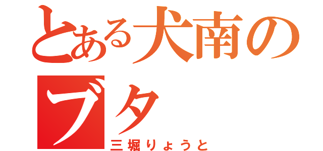 とある犬南のブタ（三堀りょうと）