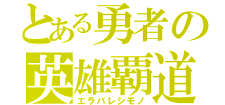 とある勇者の英雄覇道（エラバレシモノ）