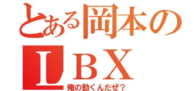 とある岡本のＬＢＸ（俺の動くんだぜ？）