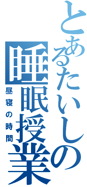 とあるたいしの睡眠授業（昼寝の時間）