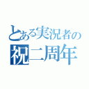 とある実況者の祝二周年（）