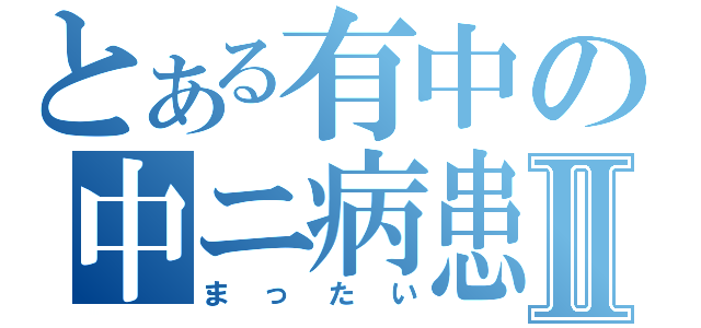 とある有中の中ニ病患者Ⅱ（まったい）