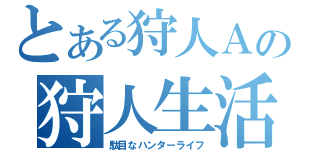 とある狩人Ａの狩人生活（駄目なハンターライフ）