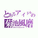 とあるアイドルの菊池風磨（ＳｅｘｙＺｏｎｅ）