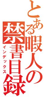 とある暇人の禁書目録（インデックス）