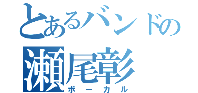 とあるバンドの瀬尾彰（ボーカル）