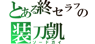 とある終セラフの装刀凱（ソードガイ）