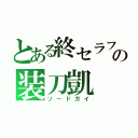 とある終セラフの装刀凱（ソードガイ）