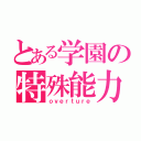 とある学園の特殊能力（ｏｖｅｒｔｕｒｅ）