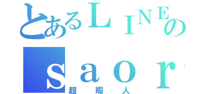 とあるＬＩＮＥ民のｓａｏｒｉ⚓（超暇人）