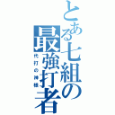 とある七組の最強打者（代打の神様）