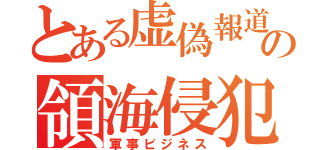 とある虚偽報道の領海侵犯（軍事ビジネス）