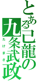 とある己龍の九条武政（たけまさ）