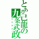 とある己龍の九条武政（たけまさ）