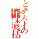 とある天才の年末総括（ことしのはんせい）