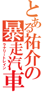 とある祐介の暴走汽車（ラナリートレイン）