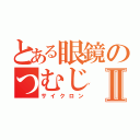 とある眼鏡のつむじⅡ（サイクロン）