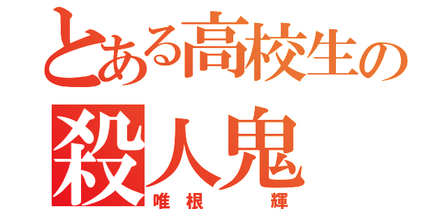 とある高校生の殺人鬼（唯 根    輝）