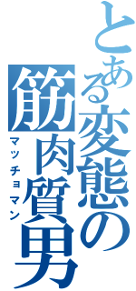 とある変態の筋肉質男（マッチョマン）