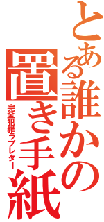 とある誰かの置き手紙（完全犯罪ラブレター）