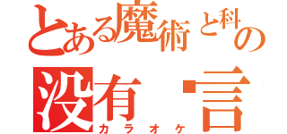 とある魔術と科学の没有发言权（カラオケ）