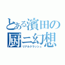 とある濱田の厨ニ幻想（リアルクラッシュ）