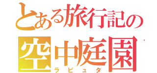 とある旅行記の空中庭園（ラピュタ）