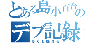 とある島小百合のデブ記録（歩くと揺れる）