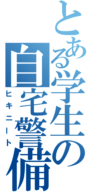 とある学生の自宅警備（ヒキニート）