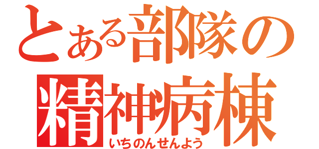 とある部隊の精神病棟（いちのんせんよう）