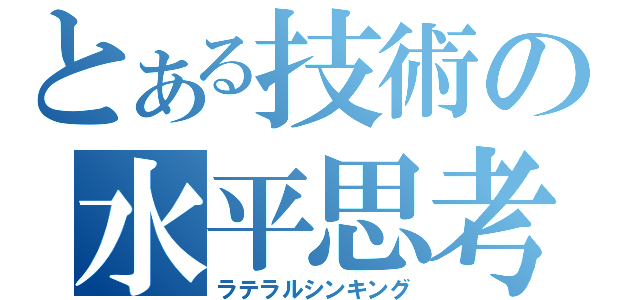 とある技術の水平思考（ラテラルシンキング）