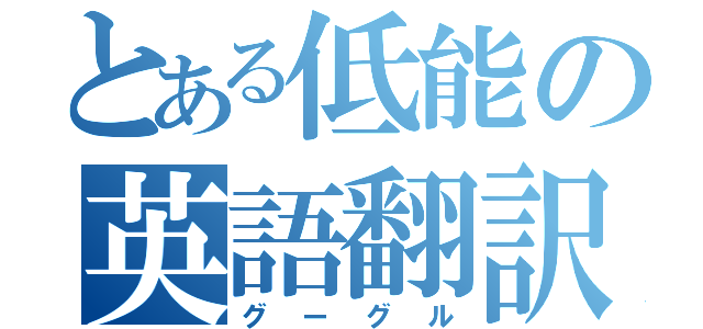 とある低能の英語翻訳（グーグル）