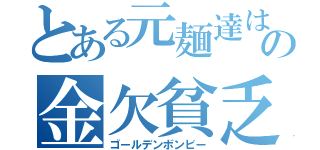 とある元麺達はの金欠貧乏（ゴールデンボンビー）