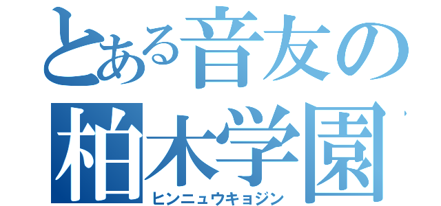 とある音友の柏木学園（ヒンニュウキョジン）