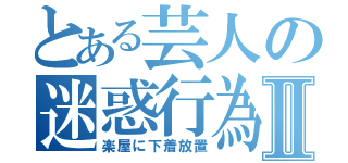 とある芸人の迷惑行為Ⅱ（楽屋に下着放置）