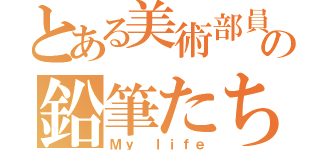 とある美術部員の鉛筆たち（Ｍｙ ｌｉｆｅ）