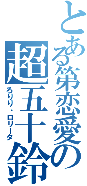 とある第恋愛の超五十鈴（ろりり・ロリータ）