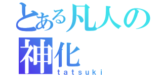 とある凡人の神化（ｔａｔｓｕｋｉ）