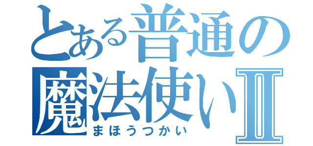 とある普通の魔法使いⅡ（まほうつかい）