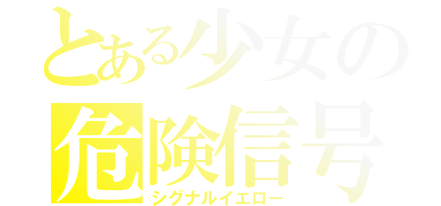 とある少女の危険信号（シグナルイエロー）