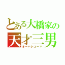 とある大橋家の天才三男（オーハシユーマ）