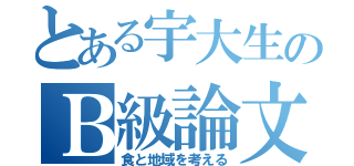 とある宇大生のＢ級論文（食と地域を考える）