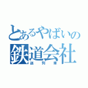 とあるやばいの鉄道会社（迷列車）