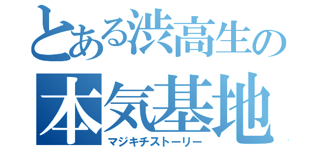 とある渋高生の本気基地物語（マジキチストーリー）