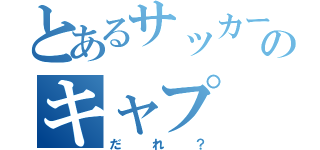 とあるサッカー部のキャプ（だれ？）