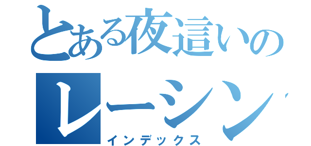 とある夜這いのレーシング（インデックス）