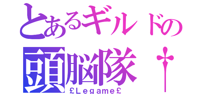 とあるギルドの頭脳隊†（￡Ｌｅｇａｍｅ￡ ）